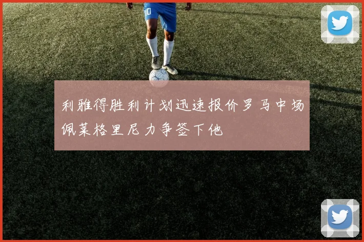 利雅得胜利计划迅速报价罗马中场佩莱格里尼力争签下他
