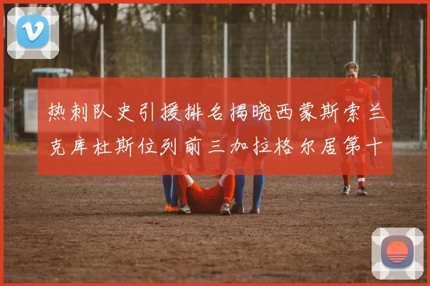 热刺队史引援排名揭晓西蒙斯索兰克库杜斯位列前三加拉格尔居第十一位