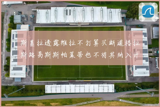 斯基拉透露维拉不打算买断道格拉斯路易斯斯帕莱蒂也不将其纳入计划