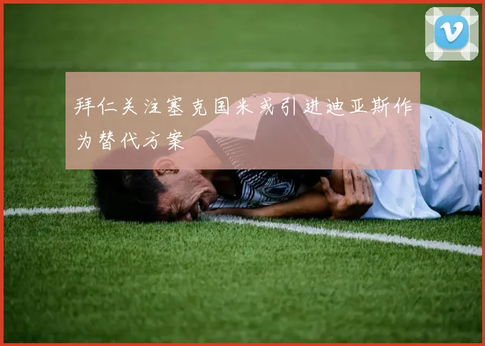 拜仁关注塞克国米或引进迪亚斯作为替代方案