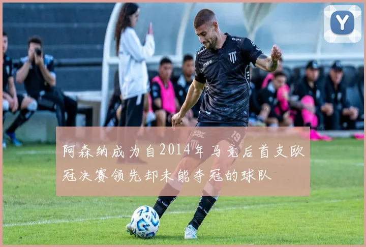 阿森纳成为自2014年马竞后首支欧冠决赛领先却未能夺冠的球队