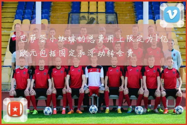 巴萨签小蜘蛛的总费用上限定为1亿欧元包括固定和浮动转会费
