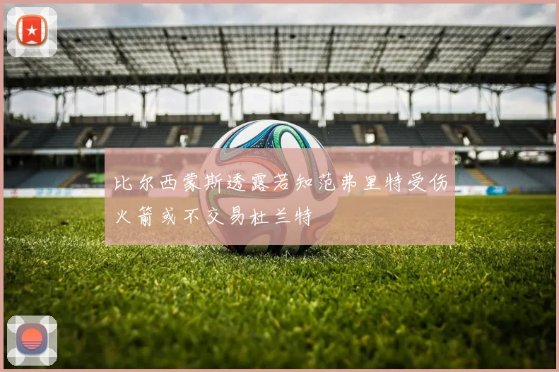比尔西蒙斯透露若知范弗里特受伤火箭或不交易杜兰特